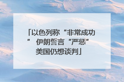 以色列称“非常成功” 伊朗誓言“严惩” 美国仍想谈判