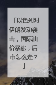 以色列对伊朗发动袭击，国际油价暴涨，后市怎么走？