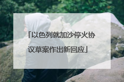 以色列就加沙停火协议草案作出新回应