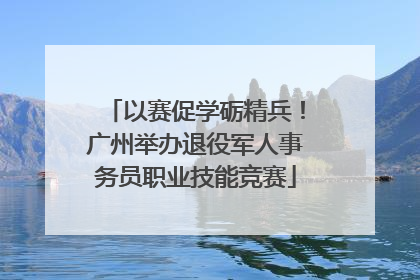 以赛促学砺精兵！广州举办退役军人事务员职业技能竞赛