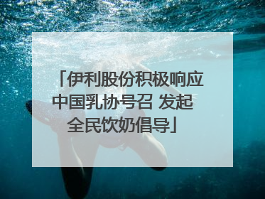 伊利股份积极响应中国乳协号召 发起全民饮奶倡导