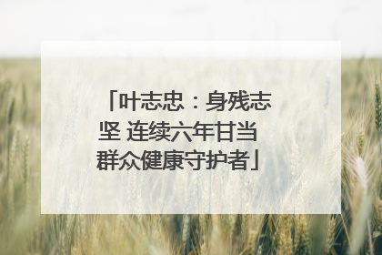 叶志忠：身残志坚 连续六年甘当群众健康守护者
