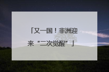 又一国！非洲迎来“二次觉醒”