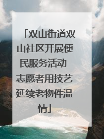 双山街道双山社区开展便民服务活动 志愿者用技艺延续老物件温情