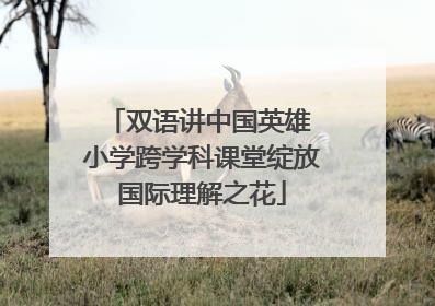 双语讲中国英雄 小学跨学科课堂绽放国际理解之花