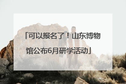 可以报名了！山东博物馆公布6月研学活动
