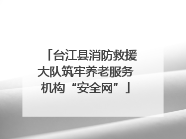 台江县消防救援大队筑牢养老服务机构“安全网”