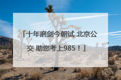 十年磨剑今朝试 北京公交 助您考上985！