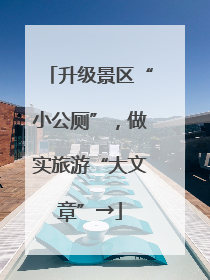 升级景区“小公厕”，做实旅游“大文章”→