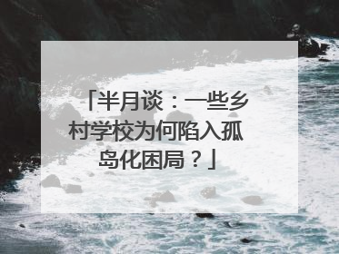 半月谈：一些乡村学校为何陷入孤岛化困局？