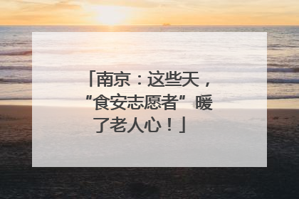 南京：这些天，“食安志愿者”暖了老人心！