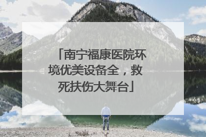南宁福康医院环境优美设备全，救死扶伤大舞台