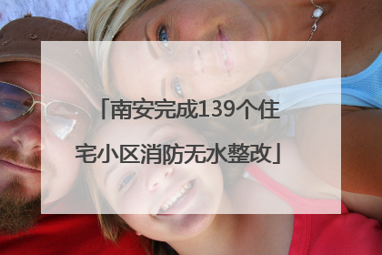 南安完成139个住宅小区消防无水整改