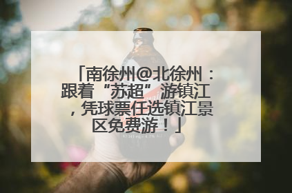 南徐州@北徐州：跟着“苏超”游镇江，凭球票任选镇江景区免费游！