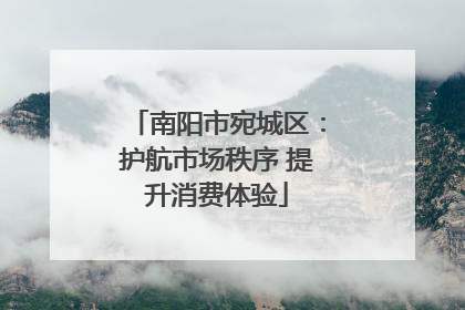 南阳市宛城区：护航市场秩序 提升消费体验