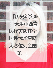 历史新突破！天津市西青区代表队在全国性武术套路大赛位列全国第三