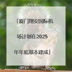 厦门翔安国际机场计划在2025年年底基本建成