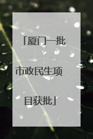 厦门一批市政民生项目获批