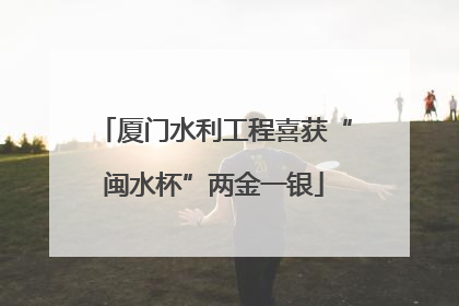 厦门水利工程喜获“闽水杯”两金一银