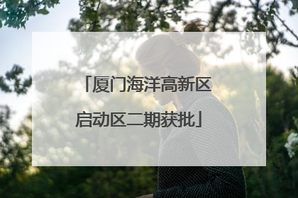 厦门海洋高新区启动区二期获批