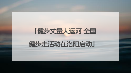 健步丈量大运河 全国健步走活动在洛阳启动