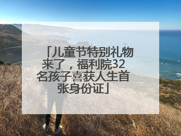 儿童节特别礼物来了，福利院32名孩子喜获人生首张身份证