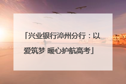 兴业银行漳州分行：以爱筑梦 暖心护航高考