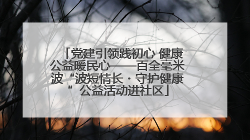 党建引领践初心 健康公益暖民心——百全毫米波“波短情长・守护健康”公益活动进社区