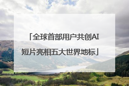 全球首部用户共创AI短片亮相五大世界地标