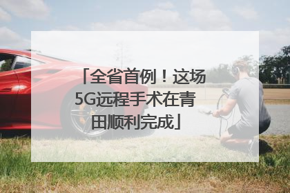全省首例！这场5G远程手术在青田顺利完成