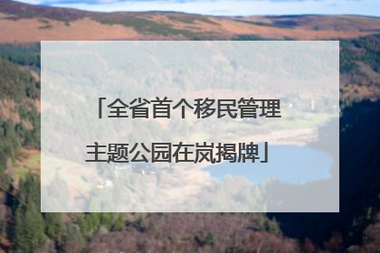 全省首个移民管理主题公园在岚揭牌