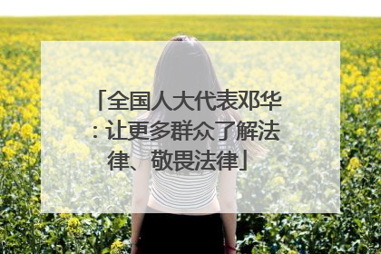全国人大代表邓华：让更多群众了解法律、敬畏法律