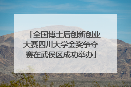 全国博士后创新创业大赛四川大学金奖争夺赛在武侯区成功举办