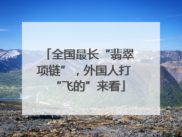 全国最长“翡翠项链”，外国人打“飞的”来看