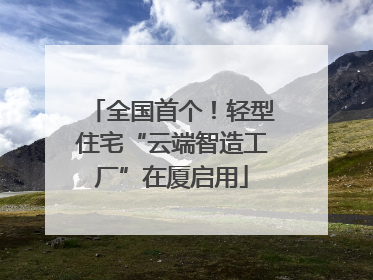 全国首个！轻型住宅“云端智造工厂”在厦启用