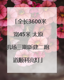 全长3600米 宽45米 太原机场三期新建二跑道顺利亮灯