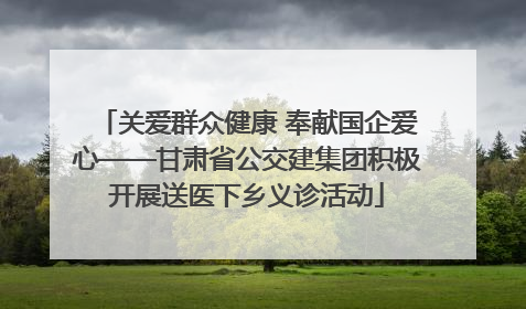 关爱群众健康 奉献国企爱心——甘肃省公交建集团积极开展送医下乡义诊活动