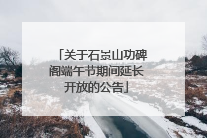 关于石景山功碑阁端午节期间延长开放的公告