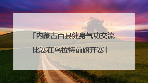 内蒙古百县健身气功交流比赛在乌拉特前旗开赛