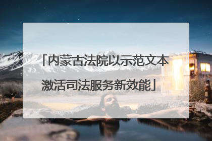 内蒙古法院以示范文本激活司法服务新效能