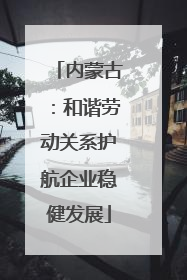 内蒙古：和谐劳动关系护航企业稳健发展