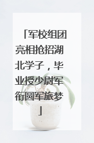 军校组团亮相抢招湖北学子，毕业授少尉军衔圆军旅梦