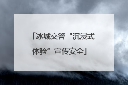冰城交警“沉浸式体验”宣传安全
