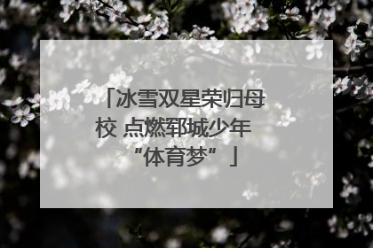 冰雪双星荣归母校 点燃郓城少年“体育梦”