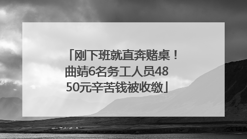 刚下班就直奔赌桌！曲靖6名务工人员4850元辛苦钱被收缴