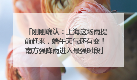 刚刚确认：上海这场雨提前赶来，端午天气还有变！南方强降雨进入最强时段