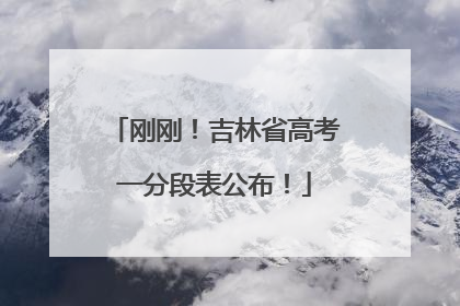 刚刚！吉林省高考一分段表公布！