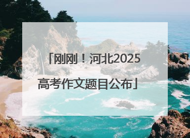 刚刚！河北2025高考作文题目公布