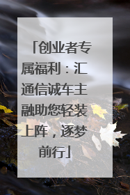 创业者专属福利：汇通信诚车主融助您轻装上阵，逐梦前行