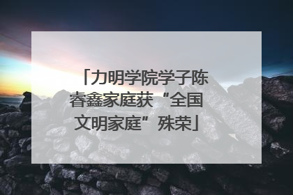 力明学院学子陈睿鑫家庭获“全国文明家庭”殊荣